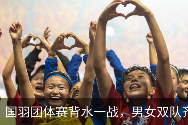 国羽团体赛背水一战，男女双队齐心战四强