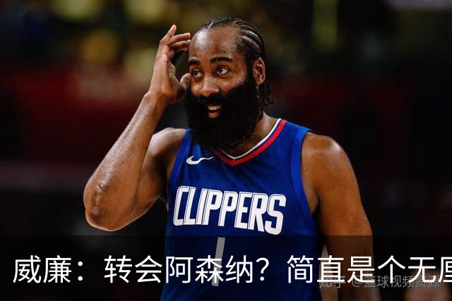 威廉：转会阿森纳？简直是个无厘头的浪漫错觉
