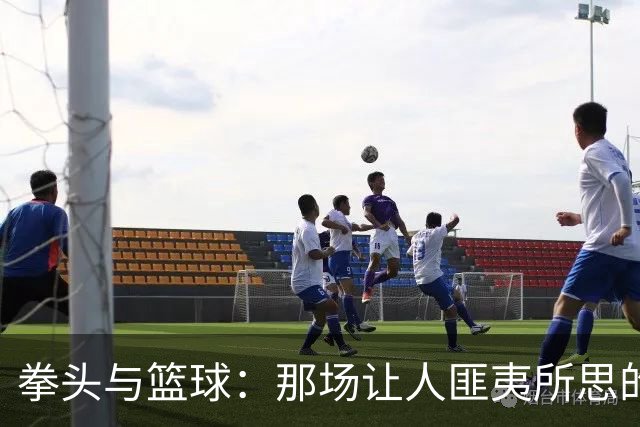 拳头与篮球：那场让人匪夷所思的冲突重温