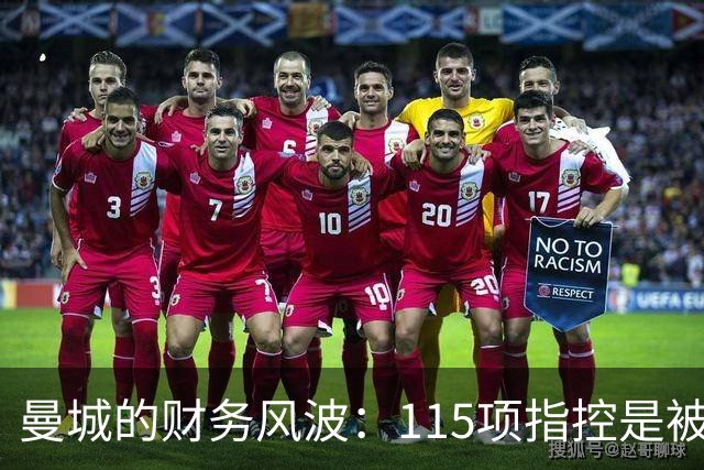 曼城的财务风波：115项指控是被流言蜚语还是证据链？