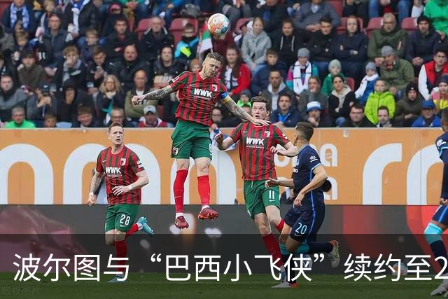 波尔图与“巴西小飞侠”续约至2031年，解约金如火箭发射直冲1亿欧！