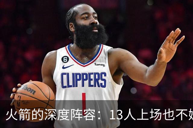 火箭的深度阵容：13人上场也不嫌多，但能做到吗？