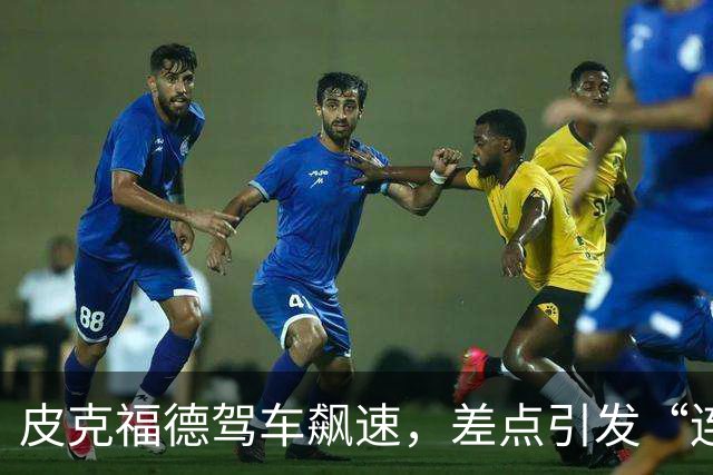 皮克福德驾车飙速，差点引发“连环肉搏”！