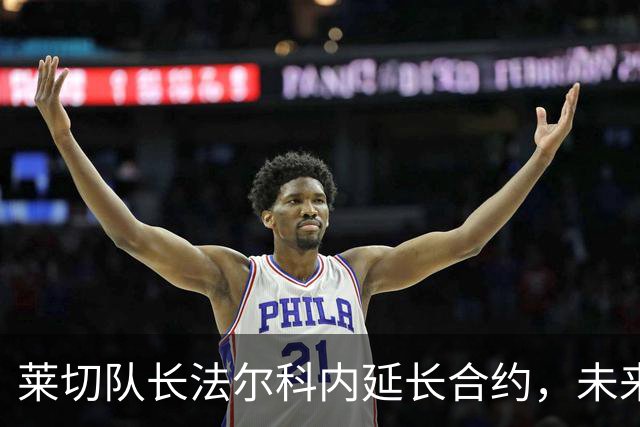 莱切队长法尔科内延长合约，未来仍与球队携手并肩！