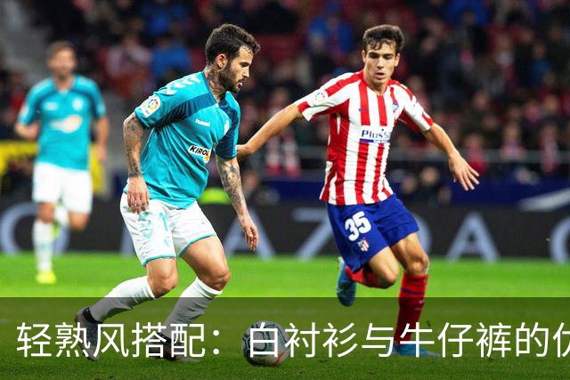 轻熟风搭配：白衬衫与牛仔裤的优雅决斗